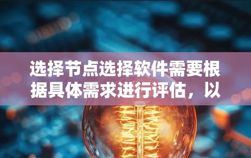 选择节点选择软件需要根据具体需求进行评估，以下是针对不同场景的建议