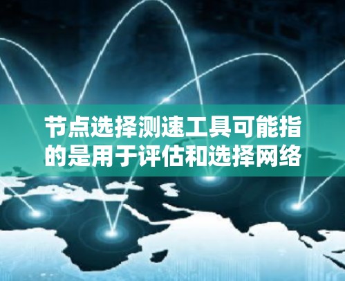 节点选择测速工具可能指的是用于评估和选择网络节点性能的工具。以下是一些可能的工具和方法,供你参考 节点选择测速工具可能指的是用于评估和选择网络节点性能的工具。以下是一些可能的工具和方法,供你参考