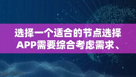 选择一个适合的节点选择APP需要综合考虑需求、功能、用户界面、价格和支持等多个方面。以下是一个分步的指南,帮助你有条理地选择合适的工具