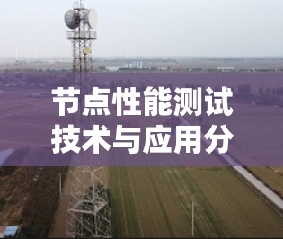 节点性能测试技术与应用分析 节点性能测试技术与应用分析