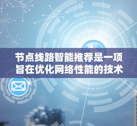 节点线路智能推荐是一项旨在优化网络性能的技术,通过分析网络状态和用户需求,推荐最优的数据传输路径或连接方式,从而提升网络效率和用户体验。以下是对该技术的详细分析和总结 节点线路智能推荐是一项旨在优化网络性能的技术,通过分析网络状态和用户需求,推荐最优的数据传输路径或连接方式,从而提升网络效率和用户体验。以下是对该技术的详细分析和总结