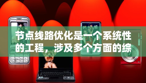 节点线路优化是一个系统性的工程,涉及多个方面的综合考虑。以下是优化节点线路的分步指南 节点线路优化是一个系统性的工程,涉及多个方面的综合考虑。以下是优化节点线路的分步指南