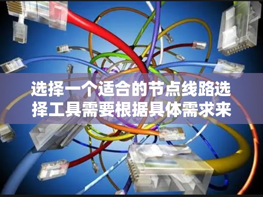 选择一个适合的节点线路选择工具需要根据具体需求来决定。以下是根据您的需求总结的推荐方案 选择一个适合的节点线路选择工具需要根据具体需求来决定。以下是根据您的需求总结的推荐方案