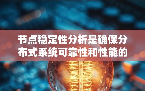 节点稳定性分析是确保分布式系统可靠性和性能的关键。以下是对节点稳定性分析的详细总结