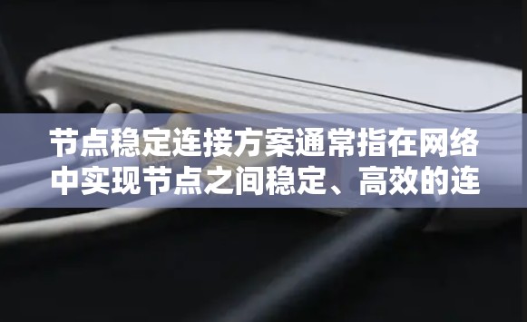 节点稳定连接方案通常指在网络中实现节点之间稳定、高效的连接,以确保数据传输的连续性和可靠性。以下是一些常见的稳定连接方案的关键要素和实施方法 节点稳定连接方案通常指在网络中实现节点之间稳定、高效的连接,以确保数据传输的连续性和可靠性。以下是一些常见的稳定连接方案的关键要素和实施方法