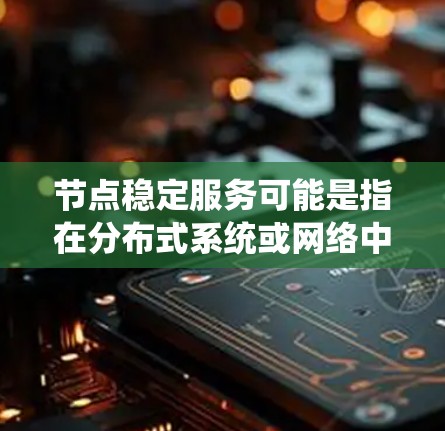 节点稳定服务可能是指在分布式系统或网络中,确保节点运行稳定、可靠的服务。以下是一些可能的解释和相关内容 节点稳定服务可能是指在分布式系统或网络中,确保节点运行稳定、可靠的服务。以下是一些可能的解释和相关内容