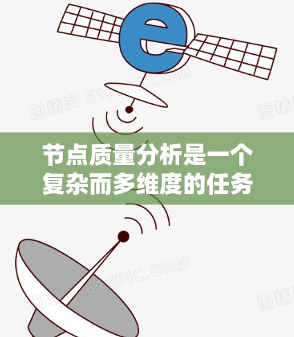 节点质量分析是一个复杂而多维度的任务,涉及从数据收集到模型应用的多个步骤。以下是对这一过程的详细分步骤说明 节点质量分析是一个复杂而多维度的任务,涉及从数据收集到模型应用的多个步骤。以下是对这一过程的详细分步骤说明