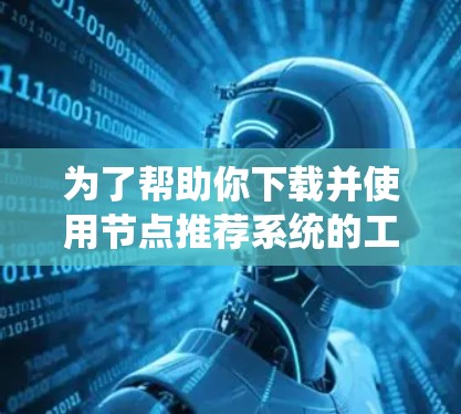为了帮助你下载并使用节点推荐系统的工具,以下是一个分步指南 为了帮助你下载并使用节点推荐系统的工具,以下是一个分步指南