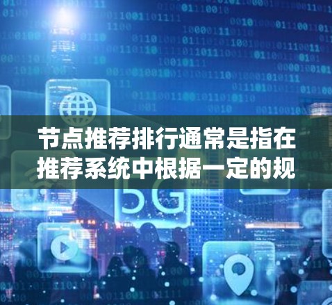 节点推荐排行通常是指在推荐系统中根据一定的规则或算法，对节点（通常是用户、物品或内容）进行排序或排名。这种排行可能基于用户的行为、偏好、内容特征或其他相关因素。以下是一些常见的节点推荐排行方法和策略
