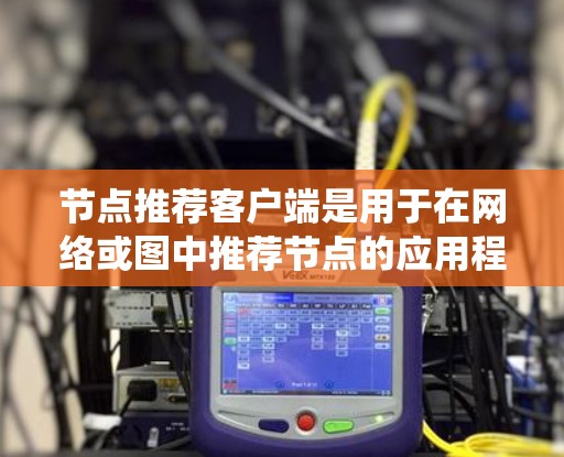 节点推荐客户端是用于在网络或图中推荐节点的应用程序,常见于社交网络、音乐推荐系统等场景。以下是对节点推荐客户端的详细分析 节点推荐客户端是用于在网络或图中推荐节点的应用程序,常见于社交网络、音乐推荐系统等场景。以下是对节点推荐客户端的详细分析