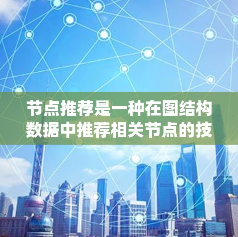 节点推荐是一种在图结构数据中推荐相关节点的技术,常用于社交网络分析、推荐系统、知识图谱等领域。以下是一些关于节点推荐的方法和工具的介绍,供你参考 节点推荐是一种在图结构数据中推荐相关节点的技术,常用于社交网络分析、推荐系统、知识图谱等领域。以下是一些关于节点推荐的方法和工具的介绍,供你参考