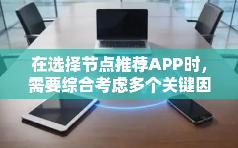在选择节点推荐APP时,需要综合考虑多个关键因素。以下是对常见推荐APP的分析和总结,帮助你做出明智的选择 在选择节点推荐APP时,需要综合考虑多个关键因素。以下是对常见推荐APP的分析和总结,帮助你做出明智的选择