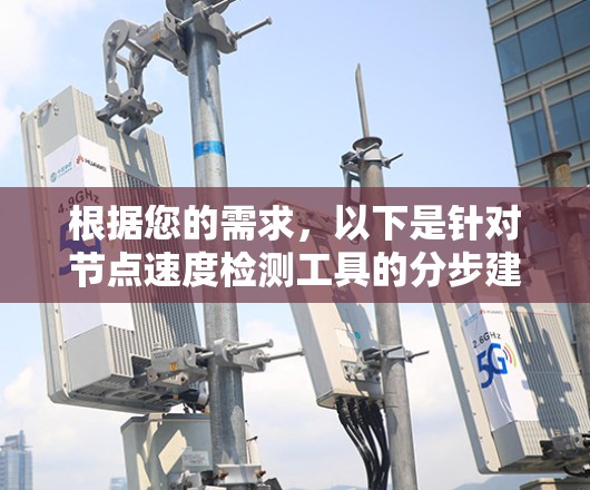 根据您的需求,以下是针对节点速度检测工具的分步建议 根据您的需求,以下是针对节点速度检测工具的分步建议