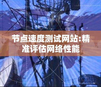 节点速度测试网站:精准评估网络性能 节点速度测试网站:精准评估网络性能