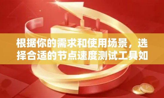 根据你的需求和使用场景,选择合适的节点速度测试工具如下 根据你的需求和使用场景,选择合适的节点速度测试工具如下