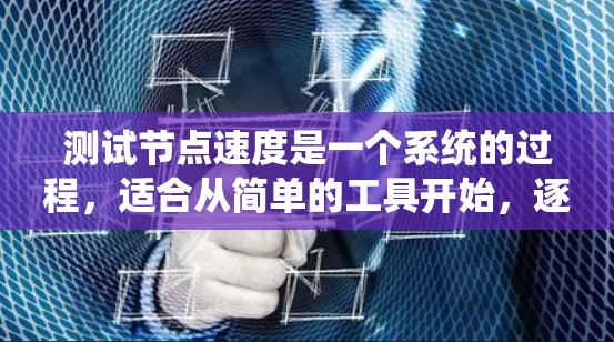 测试节点速度是一个系统的过程,适合从简单的工具开始,逐步深入。以下是分步骤的测试指南 测试节点速度是一个系统的过程,适合从简单的工具开始,逐步深入。以下是分步骤的测试指南