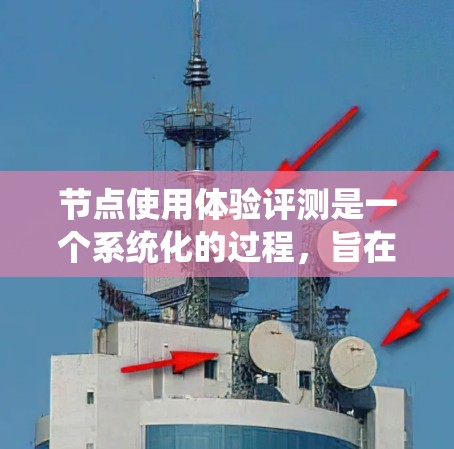 节点使用体验评测是一个系统化的过程,旨在全面了解用户如何使用节点,以及如何优化体验以提升效率和用户满意度。以下是一个详细的评测框架和步骤指南 节点使用体验评测是一个系统化的过程,旨在全面了解用户如何使用节点,以及如何优化体验以提升效率和用户满意度。以下是一个详细的评测框架和步骤指南