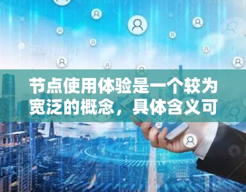 节点使用体验是一个较为宽泛的概念，具体含义可能取决于上下文。以下是一些可能的解释和相关因素