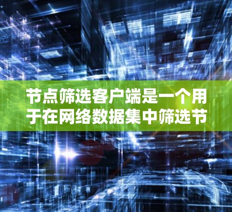 节点筛选客户端是一个用于在网络数据集中筛选节点的工具,帮助用户快速定位特定节点,通常用于网络分析和数据可视化。以下是该客户端的详细说明 节点筛选客户端是一个用于在网络数据集中筛选节点的工具,帮助用户快速定位特定节点,通常用于网络分析和数据可视化。以下是该客户端的详细说明