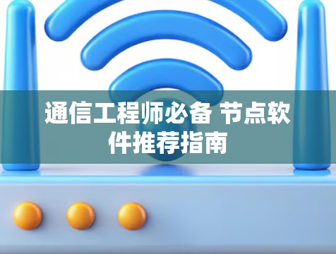 通信工程师必备 节点软件推荐指南 通信工程师必备 节点软件推荐指南