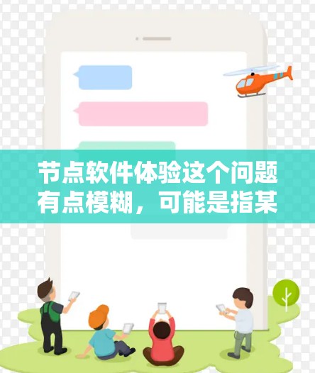 节点软件体验这个问题有点模糊,可能是指某个特定的软件或平台的使用体验。如果你能提供更多的上下文信息,比如具体的软件名称或使用场景,我可以更好地帮助你分析和总结体验