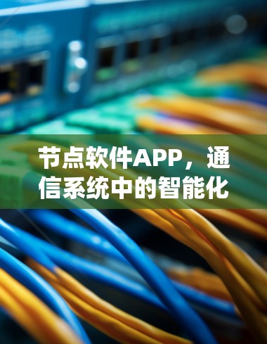节点软件APP，通信系统中的智能化助力