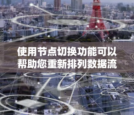 使用节点切换功能可以帮助您重新排列数据流中的节点位置。以下是详细的操作指南 使用节点切换功能可以帮助您重新排列数据流中的节点位置。以下是详细的操作指南