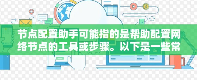 节点配置助手可能指的是帮助配置网络节点的工具或步骤。以下是一些常见的配置步骤，假设你是在配置网络设备、服务器或云节点