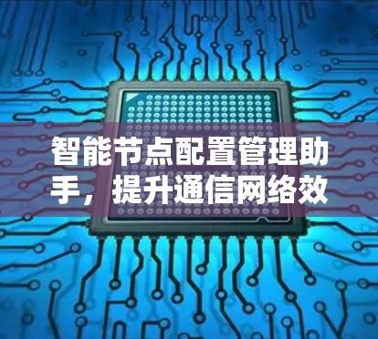 智能节点配置管理助手,提升通信网络效率 智能节点配置管理助手,提升通信网络效率