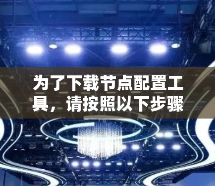 为了下载节点配置工具,请按照以下步骤操作 为了下载节点配置工具,请按照以下步骤操作