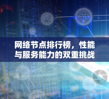 网络节点排行榜,性能与服务能力的双重挑战 网络节点排行榜,性能与服务能力的双重挑战