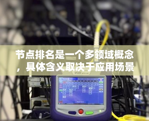 节点排名是一个多领域概念,具体含义取决于应用场景。以下是对节点排名的详细分析 节点排名是一个多领域概念,具体含义取决于应用场景。以下是对节点排名的详细分析