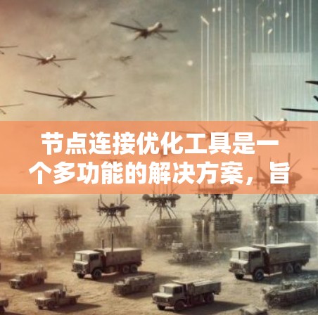 节点连接优化工具是一个多功能的解决方案，旨在提升网络架构的效率和可靠性。以下是该工具的详细功能和应用场景