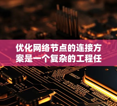 优化网络节点的连接方案是一个复杂的工程任务,涉及多个方面的考量和调整。以下是一个有条理的优化方案,基于对当前网络结构、负载情况和性能目标的全面分析 优化网络节点的连接方案是一个复杂的工程任务,涉及多个方面的考量和调整。以下是一个有条理的优化方案,基于对当前网络结构、负载情况和性能目标的全面分析