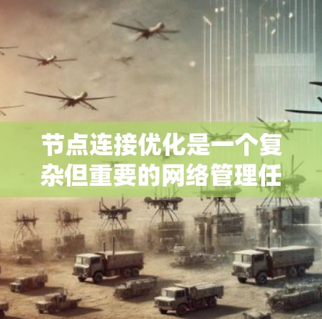 节点连接优化是一个复杂但重要的网络管理任务,涉及多个方面的考虑。以下是对该问题的系统性分析和总结,提供了一个清晰的思路和步骤 节点连接优化是一个复杂但重要的网络管理任务,涉及多个方面的考虑。以下是对该问题的系统性分析和总结,提供了一个清晰的思路和步骤