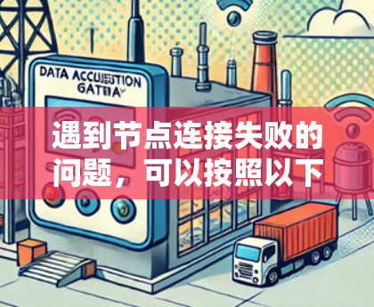 遇到节点连接失败的问题,可以按照以下步骤进行排查和解决 遇到节点连接失败的问题,可以按照以下步骤进行排查和解决
