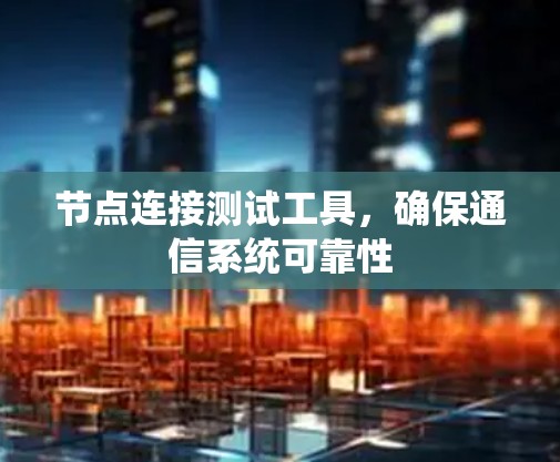 节点连接测试工具,确保通信系统可靠性