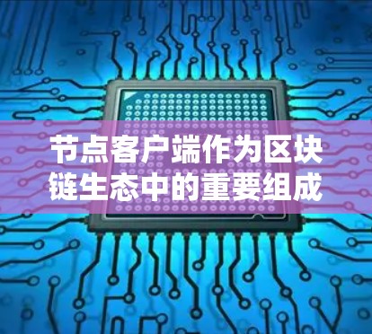 节点客户端作为区块链生态中的重要组成部分,起到了连接用户和网络节点的关键作用。以下是对节点客户端的详细总结