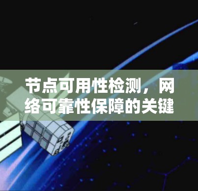 节点可用性检测,网络可靠性保障的关键技术 节点可用性检测,网络可靠性保障的关键技术