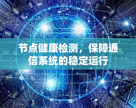 节点健康检测，保障通信系统的稳定运行