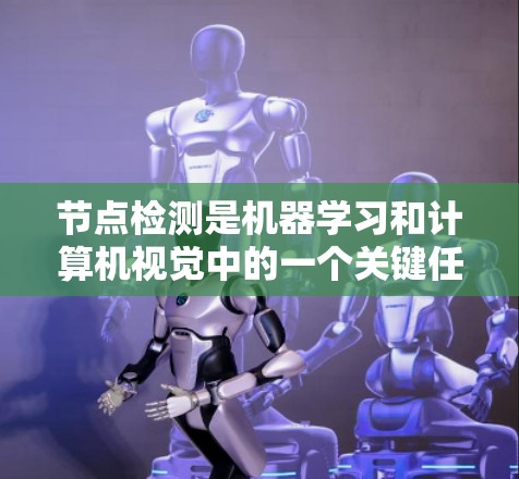 节点检测是机器学习和计算机视觉中的一个关键任务,用于识别图像中的特定对象或区域。随着技术的进步,节点检测方法和工具不断演进。以下是关于节点检测最新版的一些信息 节点检测是机器学习和计算机视觉中的一个关键任务,用于识别图像中的特定对象或区域。随着技术的进步,节点检测方法和工具不断演进。以下是关于节点检测最新版的一些信息