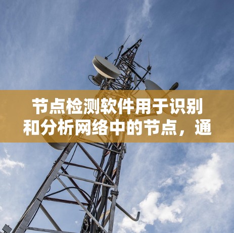 节点检测软件用于识别和分析网络中的节点，通常用于发现病毒、恶意软件或其他潜在威胁。以下是一些常见的节点检测工具，分类为网络安全、数据分析和生物信息学等领域