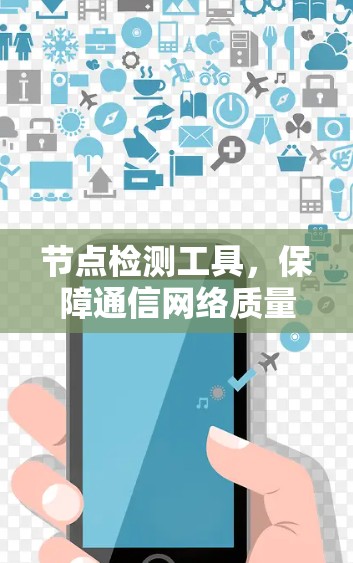 节点检测工具,保障通信网络质量的关键技术 节点检测工具,保障通信网络质量的关键技术