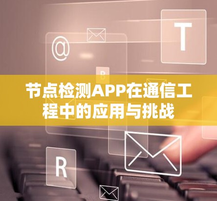节点检测APP在通信工程中的应用与挑战 节点检测APP在通信工程中的应用与挑战