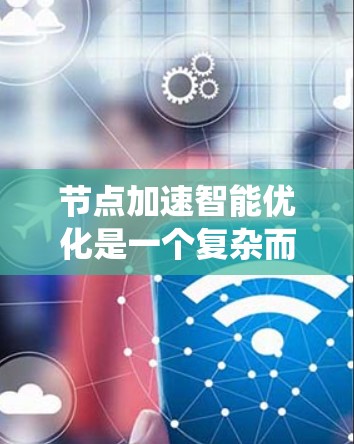 节点加速智能优化是一个复杂而多维度的领域,涉及网络技术、机器学习和优化算法等多个方面。以下是对该领域的系统性总结 节点加速智能优化是一个复杂而多维度的领域,涉及网络技术、机器学习和优化算法等多个方面。以下是对该领域的系统性总结