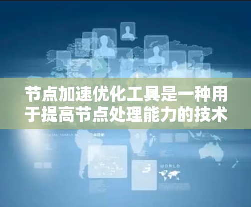 节点加速优化工具是一种用于提高节点处理能力的技术,通过优化任务调度、资源分配、负载均衡、缓存和网络来提升节点性能。以下是对这一概念的详细总结 节点加速优化工具是一种用于提高节点处理能力的技术,通过优化任务调度、资源分配、负载均衡、缓存和网络来提升节点性能。以下是对这一概念的详细总结