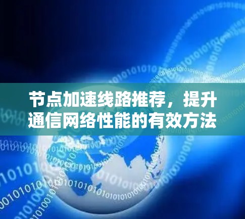 节点加速线路推荐,提升通信网络性能的有效方法 节点加速线路推荐,提升通信网络性能的有效方法
