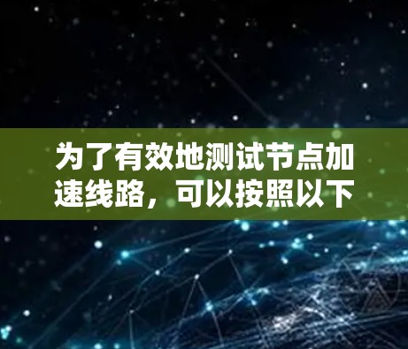 为了有效地测试节点加速线路,可以按照以下步骤进行