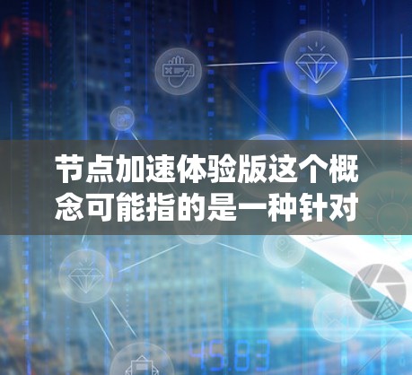 节点加速体验版这个概念可能指的是一种针对分布式系统中节点之间数据传输或计算性能优化的解决方案。具体含义可能因上下文而异,但以下是一些可能的解释和分析 节点加速体验版这个概念可能指的是一种针对分布式系统中节点之间数据传输或计算性能优化的解决方案。具体含义可能因上下文而异,但以下是一些可能的解释和分析