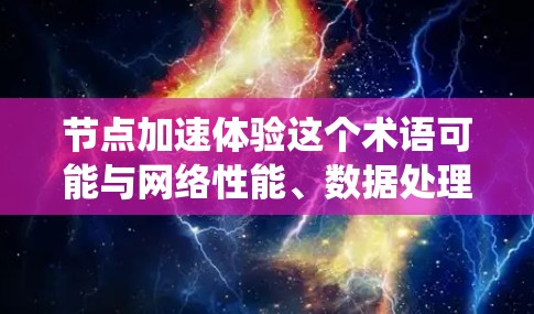 节点加速体验这个术语可能与网络性能、数据处理或分布式系统中的节点优化有关。以下是一些可能的解释和相关概念 节点加速体验这个术语可能与网络性能、数据处理或分布式系统中的节点优化有关。以下是一些可能的解释和相关概念